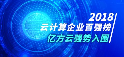 2018年云計算企業(yè)百強(qiáng)榜火熱出爐 億方云與阿里云、騰訊云等產(chǎn)品一同入圍前列